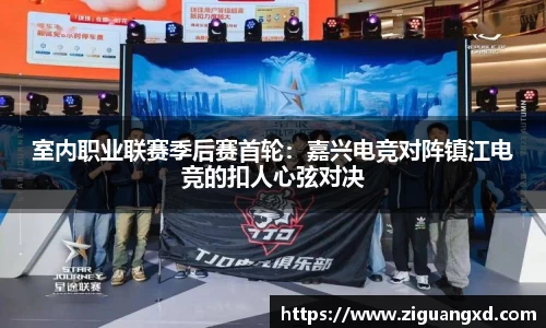 室内职业联赛季后赛首轮：嘉兴电竞对阵镇江电竞的扣人心弦对决