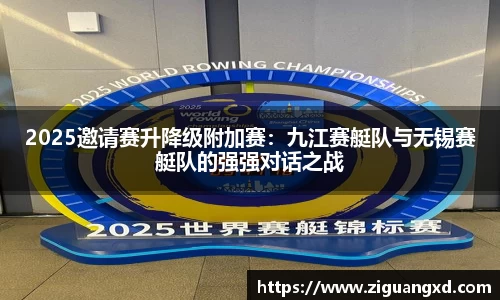 2025邀请赛升降级附加赛：九江赛艇队与无锡赛艇队的强强对话之战