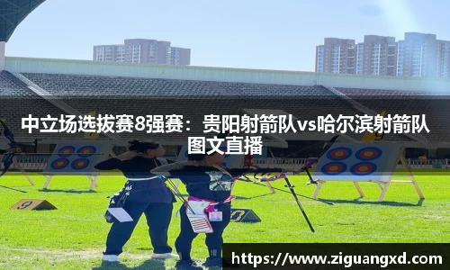 中立场选拔赛8强赛：贵阳射箭队vs哈尔滨射箭队图文直播