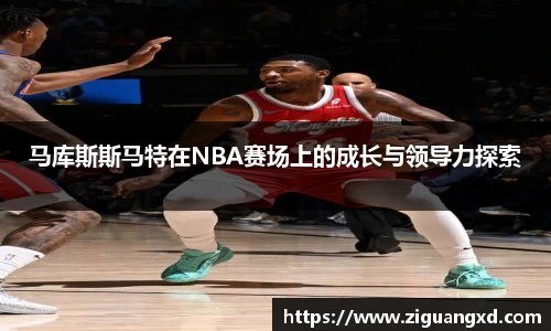 马库斯斯马特在NBA赛场上的成长与领导力探索
