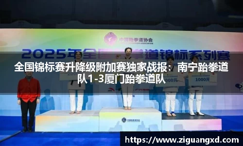 全国锦标赛升降级附加赛独家战报：南宁跆拳道队1-3厦门跆拳道队