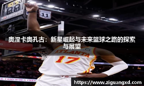 奥涅卡奥孔古：新星崛起与未来篮球之路的探索与展望