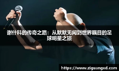 谢什科的传奇之路：从默默无闻到世界瞩目的足球明星之旅